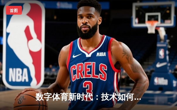 数字体育新时代：技术如何重塑全球赛事生态与观赛体验