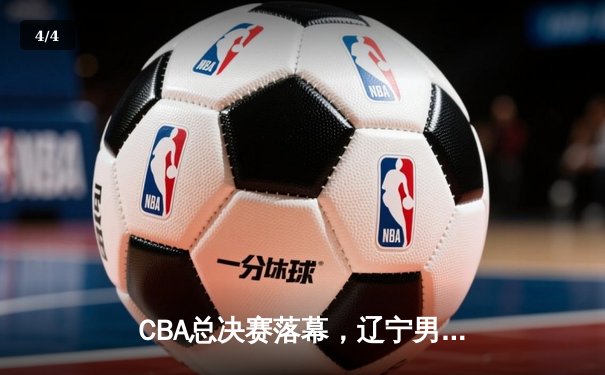 CBA总决赛落幕，辽宁男篮险胜广东成功卫冕 - 4