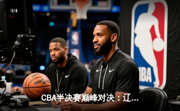 CBA半决赛巅峰对决：辽宁本钢加时险胜广东宏远 赵继伟关键三分定乾坤 - 3