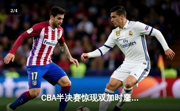 CBA半决赛惊现双加时鏖战 辽宁本钢逆转广东东莞大益总分1-0领先 - 2