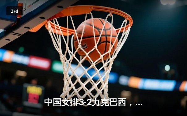 中国女排3-2力克巴西，世界杯预选赛逆转取胜 - 2