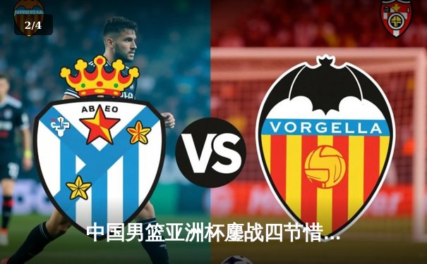 中国男篮亚洲杯鏖战四节惜败黎巴嫩，周琦空砍22+16难救主 - 2