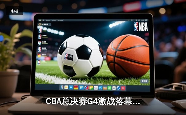 CBA总决赛G4激战落幕 辽宁男篮加时逆转广东夺赛点 - 4