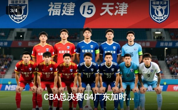CBA总决赛G4广东加时险胜辽宁 赵睿关键三分锁定胜局 - 3