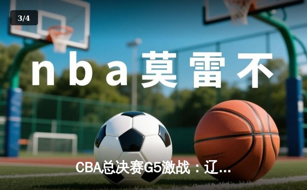 CBA总决赛G5激战：辽宁本钢加时险胜广东宏远 成功卫冕总冠军 - 3