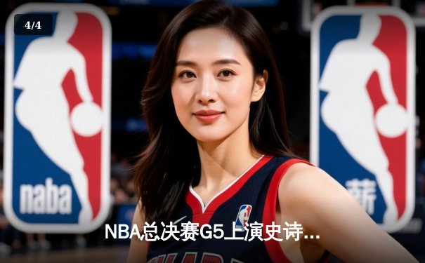 NBA总决赛G5上演史诗逆转 凯尔特人末节狂飙锁定队史第18冠 - 4