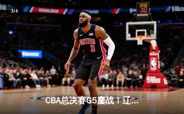 CBA总决赛G5鏖战！辽宁逆转广东夺队史第三冠 - 3