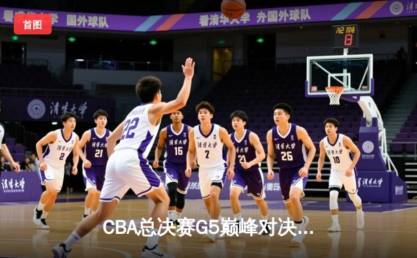CBA总决赛G5巅峰对决：辽宁逆转广东夺队史第四冠，郭艾伦37分加冕FMVP