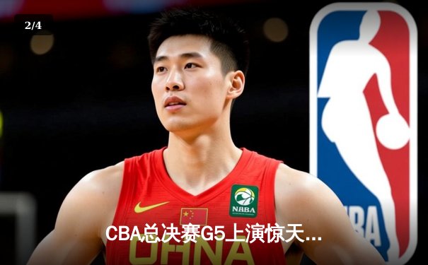 CBA总决赛G5上演惊天逆转 辽宁本钢加时险胜广东宏远夺队史第三冠 - 2