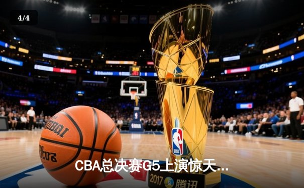 CBA总决赛G5上演惊天逆转 辽宁本钢加时险胜广东宏远夺队史第三冠 - 4