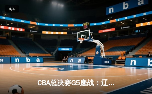 CBA总决赛G5鏖战：辽宁本钢加时逆转广东宏远 成功卫冕总冠军 - 4