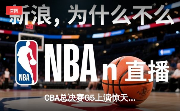 CBA总决赛G5上演惊天逆转 辽宁本钢加时险胜广东宏远夺队史第三冠