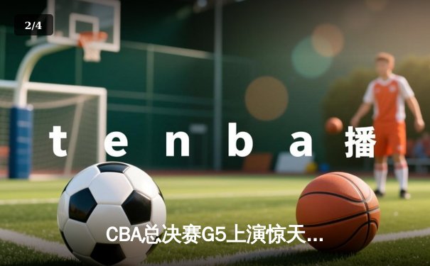 CBA总决赛G5上演惊天逆转 辽宁本钢加时险胜广东宏远夺队史第三冠 - 2